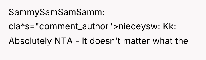 SammySamSamSamm cla*s="comment_author">nieceysw: Kk: Absolutely NTA - It doesn't matter what...