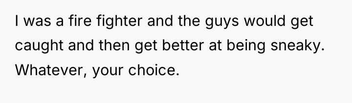 I was a fire fighter and the guys would get...