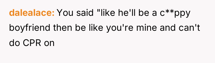 dalealace You said "like he'll be a c**ppy boyfriend then...