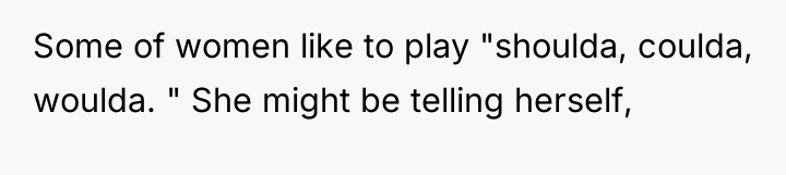 Some of women like to play "shoulda, coulda, woulda. "...