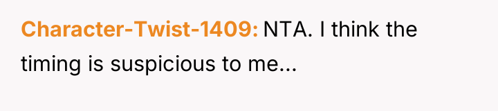 Character-Twist-1409 NTA. I think the timing is suspicious to me...