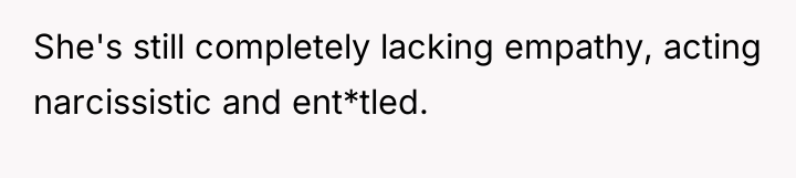 She's still completely lacking empathy, acting narcissistic and ent*tled.