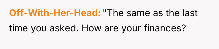 Off-With-Her-Head "The same as the last time you asked. How...