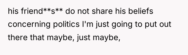 his friend**s** do not share his beliefs concerning politics I'm...