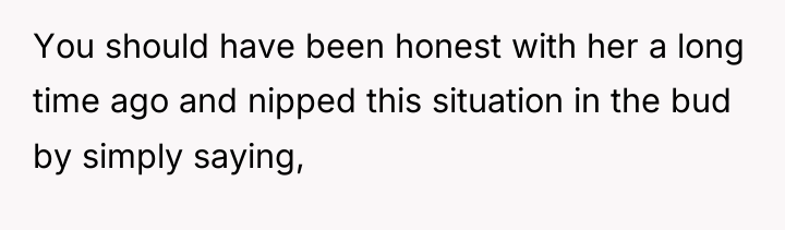 You should have been honest with her a long time...