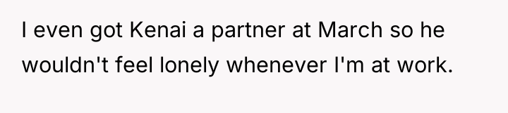I even got Kenai a partner at March so he...