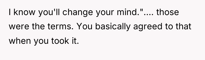 I know you'll change your mind.".... those were the terms....