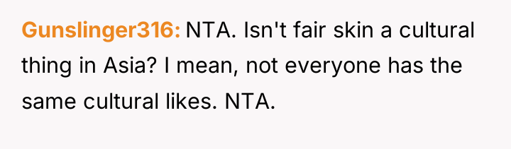 Gunslinger316 NTA. Isn't fair skin a cultural thing in Asia?...