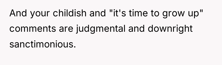 And your childish and "it's time to grow up" comments...