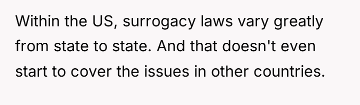 Within the US, surrogacy laws vary greatly from state to...