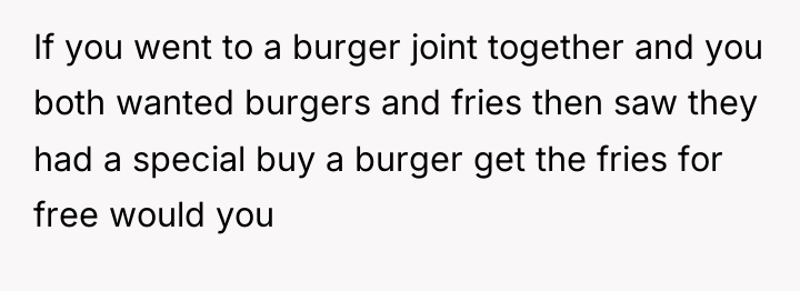 If you went to a burger joint together and you...