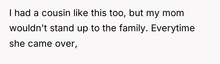 I had a cousin like this too, but my mom...