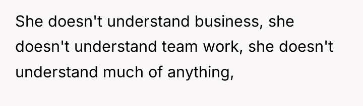 She doesn't understand business, she doesn't understand team work, she...