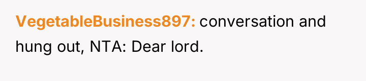 VegetableBusiness897 conversation and hung out, NTA: Dear lord.