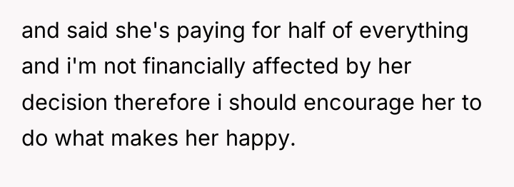 and said she's paying for half of everything and i'm...