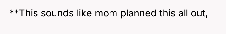 **This sounds like mom planned this all out,