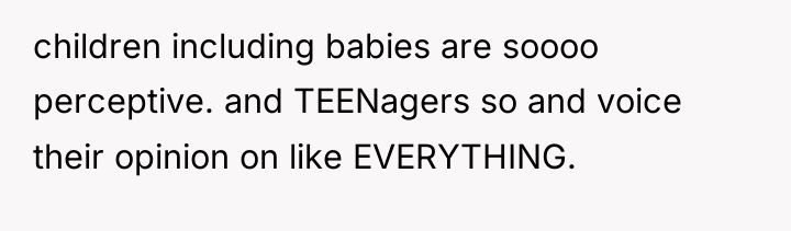 children including babies are soooo perceptive. and TEENagers so and...