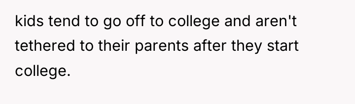 kids tend to go off to college and aren't tethered...