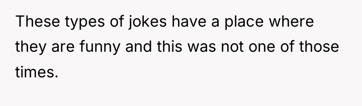 These types of jokes have a place where they are...