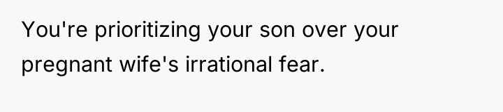 You're prioritizing your son over your pregnant wife's irrational fear.