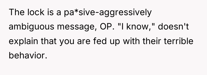 The lock is a pa*sive-aggressively ambiguous message, OP. "I know,"...