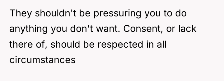 They shouldn't be pressuring you to do anything you don't...