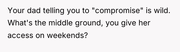 Your dad telling you to "compromise" is wild. What's the...