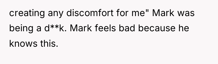 creating any discomfort for me" Mark was being a d**k....