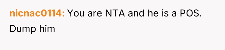 nicnac0114 You are NTA and he is a POS. Dump...