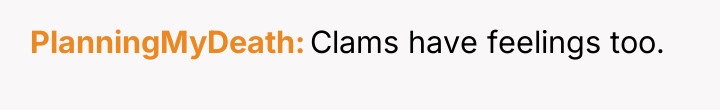 PlanningMyDeath Clams have feelings too.