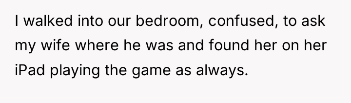 I walked into our bedroom, confused, to ask my wife...