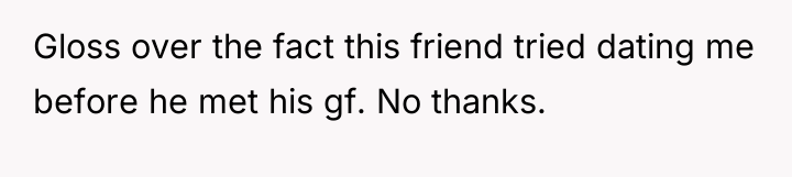 Gloss over the fact this friend tried dating me before...