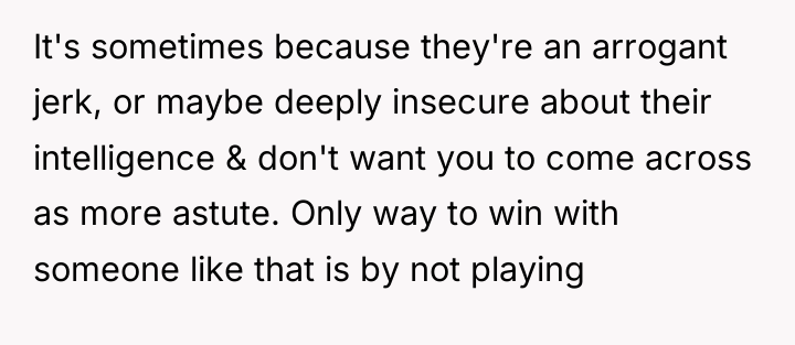 It's sometimes because they're an arrogant jerk, or maybe deeply...