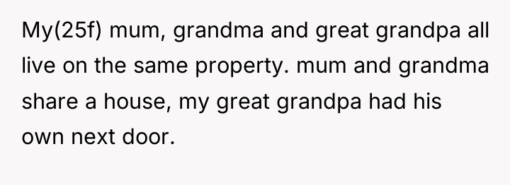 My(25f) mum, grandma and great grandpa all live on the...