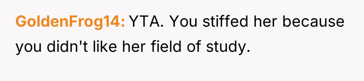 GoldenFrog14 YTA. You stiffed her because you didn't like her...