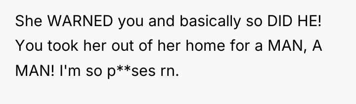 She WARNED you and basically so DID HE! You took...