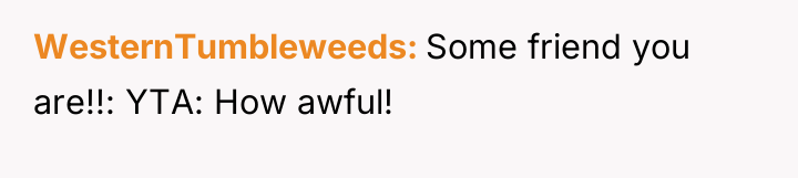WesternTumbleweeds Some friend you are!!: YTA: How awful!