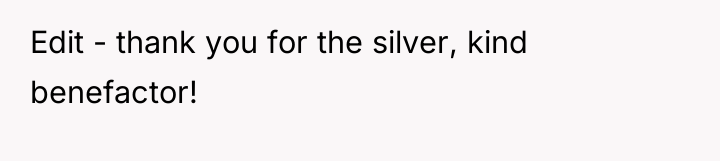 Edit - thank you for the silver, kind benefactor!
