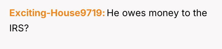 Exciting-House9719 He owes money to the IRS?