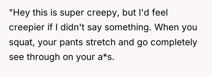 "Hey this is super creepy, but I'd feel creepier if...