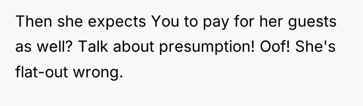 Then she expects You to pay for her guests as...