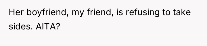 Her boyfriend, my friend, is refusing to take sides. AITA?