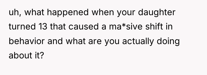 uh, what happened when your daughter turned 13 that caused...