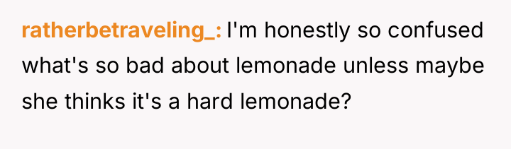 ratherbetraveling_ I'm honestly so confused what's so bad about lemonade...