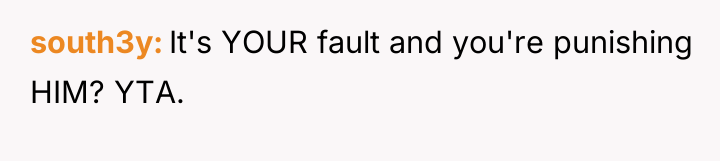 south3y It's YOUR fault and you're punishing HIM? YTA.