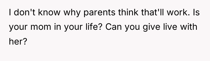 I don't know why parents think that'll work. Is your...