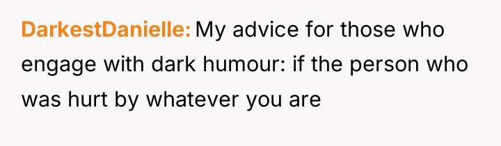 DarkestDanielle My advice for those who engage with dark humour:...