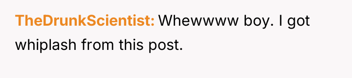 TheDrunkScientist Whewwww boy. I got whiplash from this post.