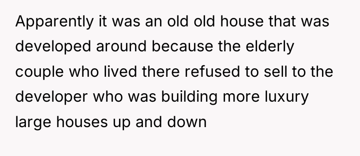 Apparently it was an old old house that was developed...