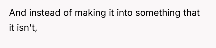 And instead of making it into something that it isn't,